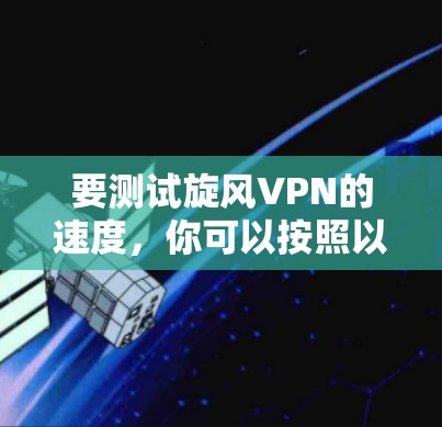 要测试旋风VPN的速度，你可以按照以下步骤进行