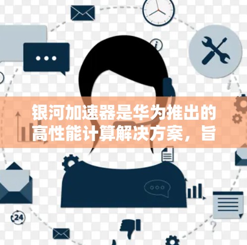 银河加速器是华为推出的高性能计算解决方案，旨在为AI研究和高性能计算提供强大的硬件支持。如果你想了解银河加速器的最新版本，建议关注华为的官方发布信息