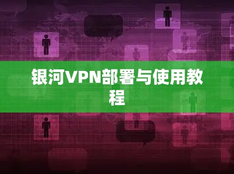 银河VPN部署与使用教程