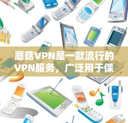 蘑菇VPN是一款流行的VPN服务，广泛用于保护隐私和安全，访问被限制的内容。关于蘑菇VPN的手机版，以下是详细的信息和指南