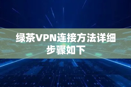绿茶VPN连接方法详细步骤如下