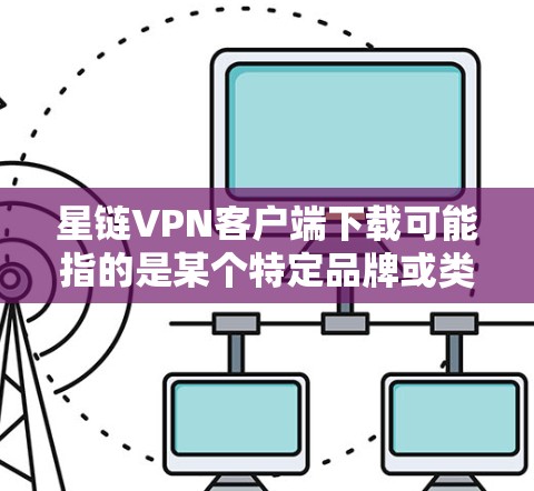 星链VPN客户端下载可能指的是某个特定品牌或类型的VPN客户端。如果你是想下载星链VPN的客户端，建议通过以下方式获取