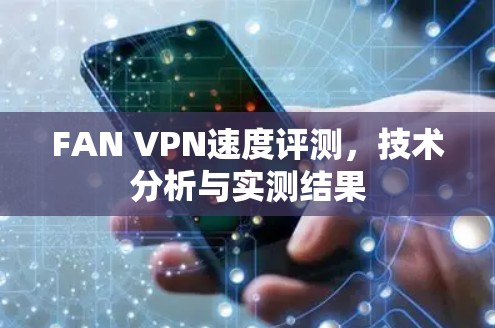 FAN VPN速度评测，技术分析与实测结果