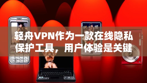 轻舟VPN作为一款在线隐私保护工具，用户体验是关键。以下是对轻舟VPN体验的分析和总结