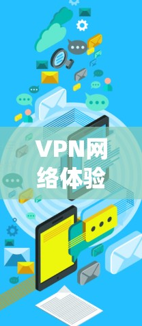VPN网络体验评测是一项系统的工作，旨在全面评估VPN服务的性能、安全性和可靠性。以下是进行VPN网络体验评测的主要步骤和方法