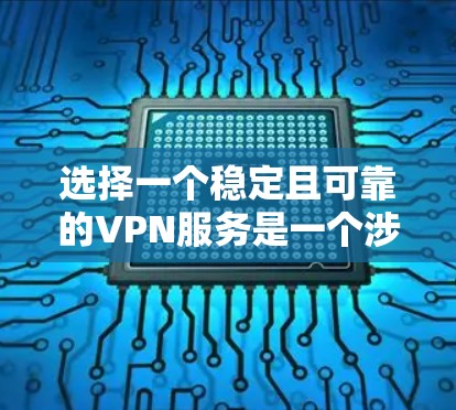 选择一个稳定且可靠的VPN服务是一个涉及多方面考量的过程，以下是一些关键因素和建议，帮助您做出明智的选择