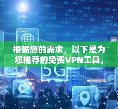 根据您的需求，以下是为您推荐的免费VPN工具，并附有详细的使用说明和注意事项