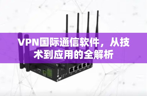 VPN国际通信软件，从技术到应用的全解析