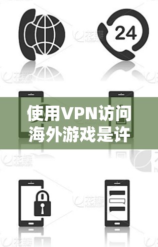 使用VPN访问海外游戏是许多玩家解决地区限制问题的有效方法。以下是详细的步骤和建议，帮助您顺利使用VPN访问国外游戏