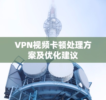 VPN视频卡顿处理方案及优化建议