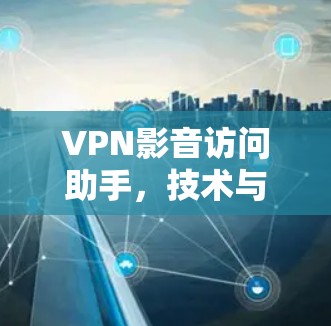 VPN影音访问助手，技术与应用探析