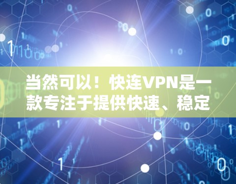 当然可以！快连VPN是一款专注于提供快速、稳定网络连接的应用程序，尤其适合需要频繁连接外部服务器或网络的用户。以下是我的使用体验分享