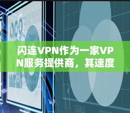 闪连VPN作为一家VPN服务提供商，其速度体验主要取决于以下几个方面