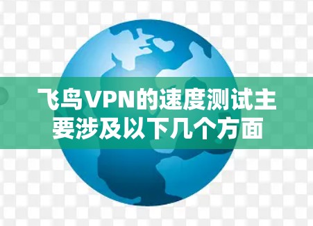 飞鸟VPN的速度测试主要涉及以下几个方面