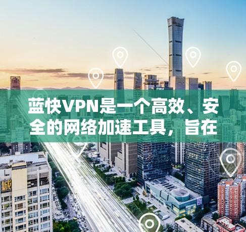 蓝快VPN是一个高效、安全的网络加速工具，旨在帮助用户获取更快的互联网连接，解锁更多的网络资源。以下是蓝快VPN的主要功能说明