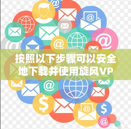 按照以下步骤可以安全地下载并使用旋风VPN软件