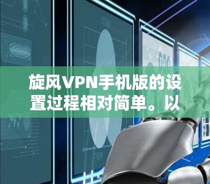 旋风VPN手机版的设置过程相对简单。以下是步骤