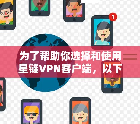 为了帮助你选择和使用星链VPN客户端，以下是详细的步骤指南