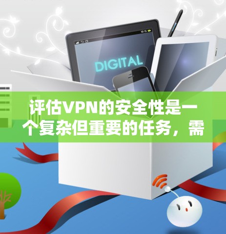 评估VPN的安全性是一个复杂但重要的任务，需要从多个方面进行全面检查和测试。以下是一个分步骤的指南，帮助您进行安全性评估
