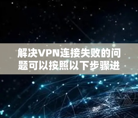 解决VPN连接失败的问题可以按照以下步骤进行